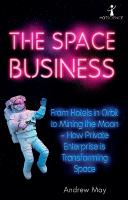 Space Business: From Hotels in Orbit to Mining the Moon  How Private Enterprise is  Transforming Space