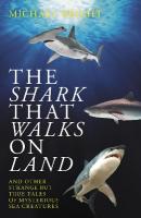 Shark That Walks on Land: ... and Other Strange But True Tales of Mysterious Sea Creatures