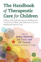 Handbook of Therapeutic Care for Children: Evidence-Informed Approaches to Working with Traumatized Children and  Adolescents in Foster, Kinship and Adoptive Care