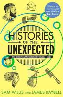 Histories of the Unexpected: The Fascinating Stories Behind Everyday Things Main