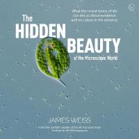 Hidden Beauty of the Microscopic World: What the tiniest forms of life can tell us about existence and our place in  the universe New edition