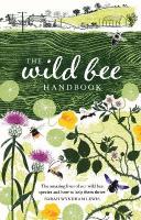 Wild Bee Handbook: The Amazing Lives of Our Wild Species and How to Help Them Thrive