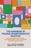 Handbook of Trauma-Transformative Practice: Emerging Therapeutic Frameworks for Supporting Individuals, Families or  Communities Impacted by Abuse and Violence