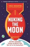 Nuking the Moon: And Other Intelligence Schemes and Military Plots Best Left on the Drawing  Board Main