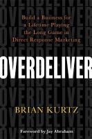 Overdeliver: Build a Business for a Lifetime Playing the Long Game in Direct Response  Marketing
