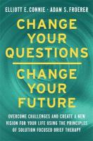 Change Your Questions, Change Your Future: Overcome Challenges and Create a New Vision for Your Life Using the  Principles of Solution Focused Brief Therapy