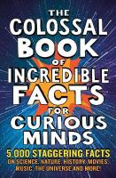 Colossal Book of Incredible Facts for Curious Minds: 5,000 staggering facts on science, nature, history, movies, music, the  universe and more!
