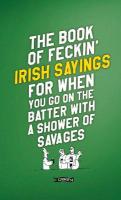 Book of Feckin' Irish Sayings For When You Go On The Batter With A Shower of  Savages 2nd New edition