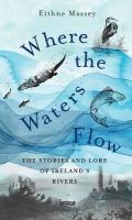 Where the Waters Flow: The stories and lore of Irelands rivers