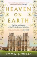 Heaven on Earth: The Lives and Legacies of the World's Greatest Cathedrals