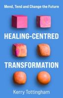 Healing-Centred Transformation: Mend, Tend and Change the Future