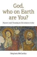 God, who on Earth are You?: Mystery and Meaning in Christianity today