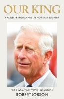 Our King: Charles III: The Man and the Monarch Revealed - Commemorate the historic coronation of  the new King