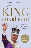 Our King: Charles III: The Man and the Monarch Revealed - Commemorate the historic coronation of  the new King