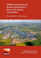 Middle Bronze Age and Roman Settlement at Manor Pit, Baston, Lincolnshire:  Excavations 2002-2014