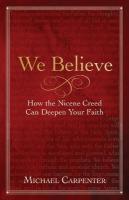 We Believe: How the Nicene Creed Can Deepen Your Faith We Believe ed.