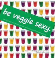 Be Veggie Sexy: Delicious & simple recipes you sip - a life hack to joyful healthier living.
