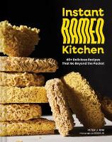 Instant Ramen Kitchen: 40plus Delicious Recipes That Go Beyond the Packet