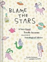 Blame the Stars: A Very Good, Totally Accurate Collection of Astrological Advice