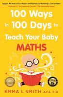 100 Ways in 100 Days to Teach Your Baby Maths: Support All Areas of Your Babys Development by Nurturing a Love of Maths