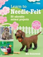 Learn to Needle-Felt: 30 Adorable Animal Projects for Children Aged 7plus