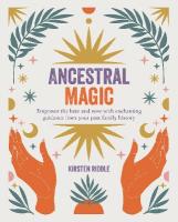 Ancestral Magic: Empower the Here and Now with Enchanting Guidance from Your Past Family  History