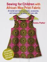 Sewing for Children with African Wax Print Fabric: 25 Stylish and Vibrant Garments, Accessories, and Homewares for Babies to  5-Year-Olds