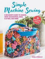 Simple Machine Sewing: 30 step-by-step projects: A Beginners Guide to Making Home Accessories, Bags, Clothes, and More