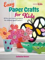 Easy Paper Crafts for Kids: 45 Fun and Creative Projects for Children Aged 5 Years plus