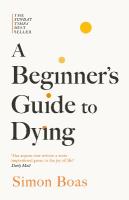 Beginner's Guide to Dying: The Sunday Times Bestseller, 'Has anyone ever written a more inspirational  paean to the joy of life?' Daily Mail