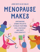 Menopause Makes: Empowering Sewing Projects to Relax Your Mind, Cool Your Body and Ignite  Your Creativity