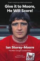 Give it to Moore; He Will Score!: The Authorised Biography of Ian Storey-Moore, The Man Clough Couldnt Buy