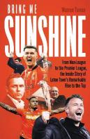 Bring Me Sunshine: From Non-League to the Premier League, the Inside Story of Luton Town's  Remarkable Rise to the Top