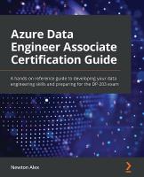 Azure Data Engineer Associate Certification Guide: A hands-on reference guide to developing your data engineering skills and  preparing for the DP-203 exam