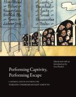 Performing Captivity, Performing Escape  Cabarets and Plays from the  Terezín/Theresienstadt Ghetto