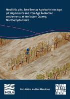 Neolithic Pits, Late Bronze Age/Early Iron Age Pit Alignments and Iron Age  to Roman Settlements at Wollaston Quarry, Northamptonshire