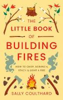 Little Book of Building Fires: How to Chop, Scrunch, Stack and Light a Fire