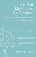 to Z of Mindfulness for Christians: A helpful, accessible, interesting book to help Christians explore  Mindfulness and how it might complement/enhance your faith and spirituality