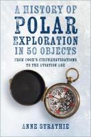History of Polar Exploration in 50 Objects: From Cooks Circumnavigations to the Aviation Age