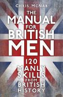 The Manual for British Men: 120 Manly Skills from British History New edition
