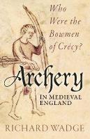 Archery in Medieval England: Who Were the Bowmen of Crécy? New edition