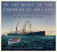 In the Wake of the Empress of Ireland: Rescue, Salvage and Investigations in the Summer of 1914