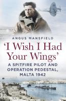 'I Wish I Had Your Wings': A Spitfire Pilot and Operation Pedestal, Malta 1942 New edition