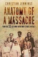Anatomy of a Massacre: How the SS Got Away with War Crimes in Italy New edition