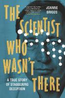 Scientist Who Wasn't There: A true story of staggering deception