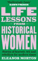 Life Lessons From Historical Women: Stories of bravery, wit, and rebellion for modern times