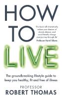How to Live: The groundbreaking lifestyle guide to keep you healthy, fit and free of  illness