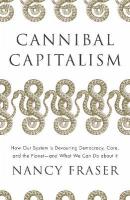 Cannibal Capitalism: How our System is Devouring Democracy, Care, and the Planet  and What We  Can Do About It