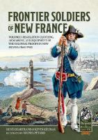 Frontier Soldiers of New France: Volume 1 - Regulation Clothing, Armament, and Equipment of the Colonial  Troops in New France (1683-1760)