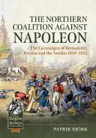 The Northern Coalition against Napoleon: The Campaigns of Bernadotte, Britain and the Swedes 1810-1815